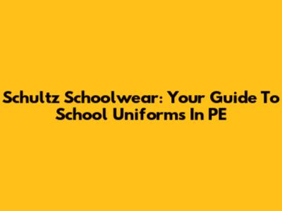 Schultz Schoolwear: Your Guide To School Uniforms In PE